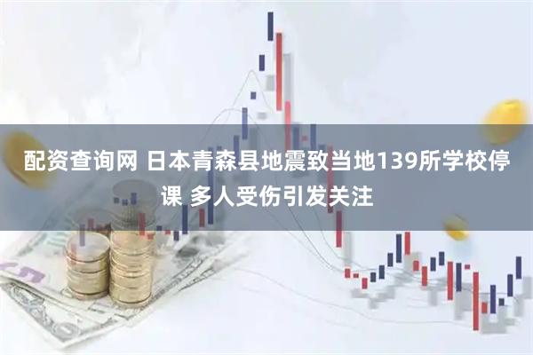 配资查询网 日本青森县地震致当地139所学校停课 多人受伤引发关注