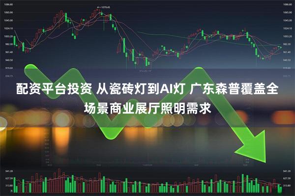 配资平台投资 从瓷砖灯到AI灯 广东森普覆盖全场景商业展厅照明需求