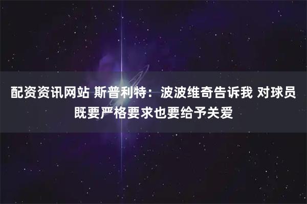 配资资讯网站 斯普利特：波波维奇告诉我 对球员既要严格要求也要给予关爱