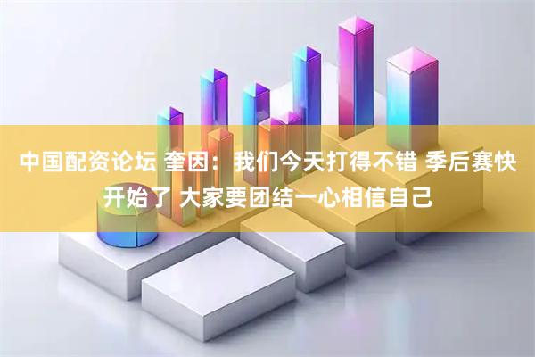 中国配资论坛 奎因：我们今天打得不错 季后赛快开始了 大家要团结一心相信自己
