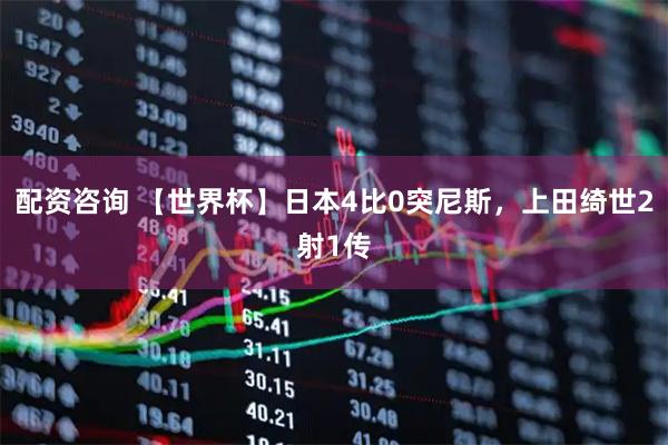 配资咨询 【世界杯】日本4比0突尼斯，上田绮世2射1传