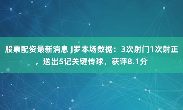 股票配资最新消息 J罗本场数据：3次射门1次射正，送出5记关键传球，获评8.1分
